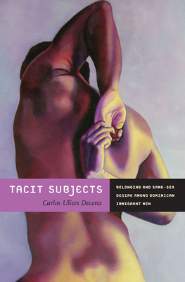 Tacit Subjects: Belonging and Same-Sex Desire among Dominican Immigrant Men