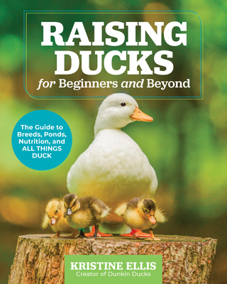 Raising Ducks for Beginners and Beyond: The Guide to Breeds, Ponds, Nutrition, and All Things Duck Cover Image