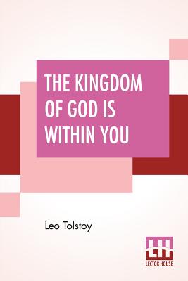 The Kingdom Of God Is Within You: Christianity Not As A Mystic Religion But As A New Theory Of Life Translated From The Russian Of Count Leo Tolstoy B Cover Image