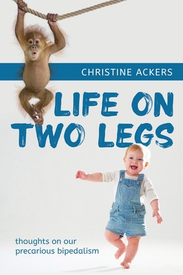 Life on Two Legs: thoughts on our precarious bipedalism Cover Image