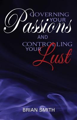Governing Your Passions and Controlling Your Lust By Brian Smith Cover Image
