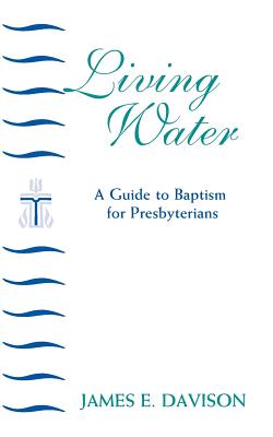 Living Water: A Guide to Baptism for Presbyterians (Daily Study Bible) By James E. Davison Cover Image