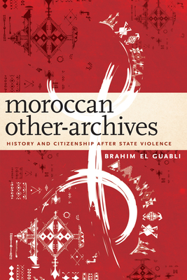 Moroccan Other-Archives: History and Citizenship After State Violence By Brahim El Guabli Cover Image