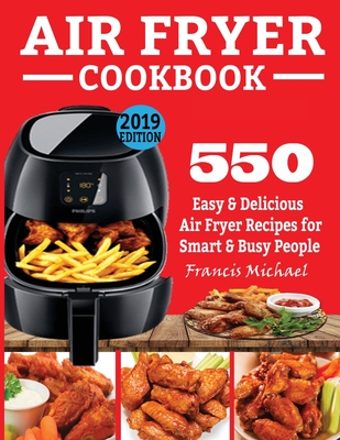 Air Fryer Cookbook: 550 Easy & Delicious Air Fryer Recipes for Smart and Busy People By Francis Michael Cover Image
