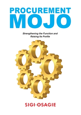 Procurement Mojo: Strengthening the Function and Raising Its Profile By Sigi Osagie Cover Image
