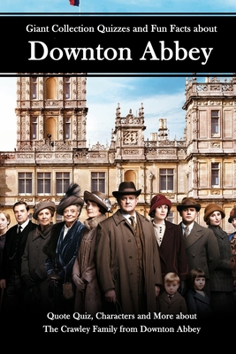 Giant Collection Quizzes and Fun Facts about Downton Abbey: Quote Quiz, Characters and More about The Crawley Family from Downton Abbey: Downton Abbey By Timothy Copeland Cover Image