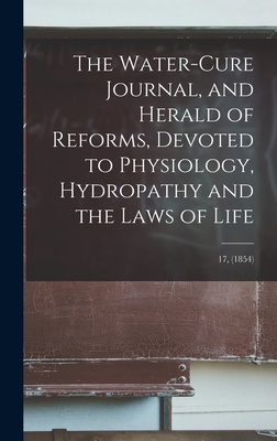 The Water-cure Journal, and Herald of Reforms, Devoted to Physiology, Hydropathy and the Laws of Life; 17, (1854) Cover Image
