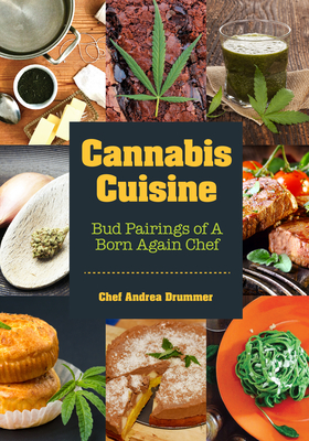 Cannabis Cuisine: Bud Pairings of a Born Again Chef (Cannabis Cookbook or Weed Cookbook, Marijuana Gift, Cooking Edibles, Cooking with C By Andrea Drummer Cover Image