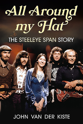 All Around My Hat: The Steeleye Span Story By John Van Der Kiste Cover Image