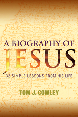 A Biography of Jesus: 32 Simple Lessons from His Life By Tom Cowley Cover Image