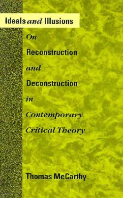 Ideals and Illusions: On Reconstruction and Deconstruction in Contemporary Critical Theory (Mit Press)