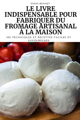 Le Livre Indispensable Pour Fabriquer Du Fromage Artisanal À La Maison By Emma Bonnet Cover Image