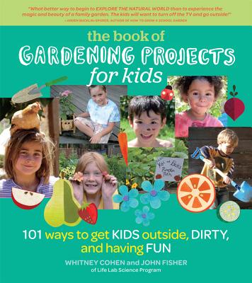 The Book of Gardening Projects for Kids: 101 Ways to Get Kids Outside, Dirty, and Having Fun