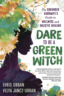 Dare to Be a Green Witch: The Grounded Goodwife's Guide to Wellness & Holistic Healing Cover Image