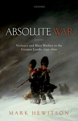 Absolute War: Violence and Mass Warfare in the German Lands, 1792-1820 By Mark Hewitson Cover Image