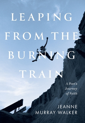 Leaping from the Burning Train: A Poet's Journey of Faith Cover Image