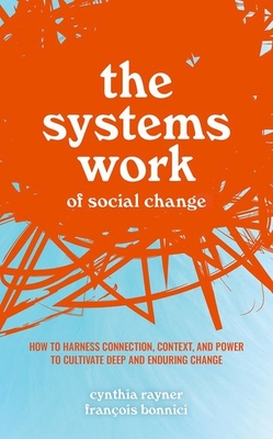 The Systems Work of Social Change: How to Harness Connection, Context, and Power to Cultivate Deep and Enduring Change Cover Image