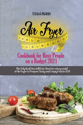Air Fryer Cookbook for Busy People on a Budget 2021: The Only Book You Will Ever Need for every model of Air Fryer to Prepare Tasty and Crispy Food in Cover Image