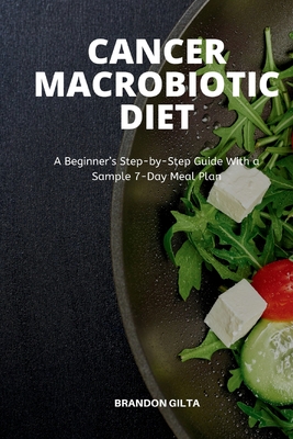 Cancer Macrobiotic Diet: A Beginner's Step-by-Step Guide With a Sample 7-Day Meal Plan Cover Image