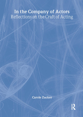 In the Company of Actors: Reflections on the Craft of Acting By Carole Zucker, Sir Richard Eyre (Foreword by) Cover Image
