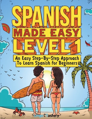 Spanish Made Easy Level 1: An Easy Step-By-Step Approach To Learn Spanish for Beginners (Textbook + Workbook Included) Cover Image