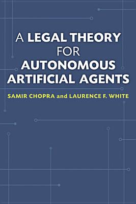 A Legal Theory for Autonomous Artificial Agents By Samir Chopra, Laurence F. White Cover Image