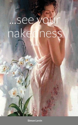 ...see your nakedness: Haiku By Simon Levin Cover Image