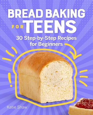Bread Baking for Teens: 30 Step-By-Step Recipes for Beginners By Katie Shaw Cover Image