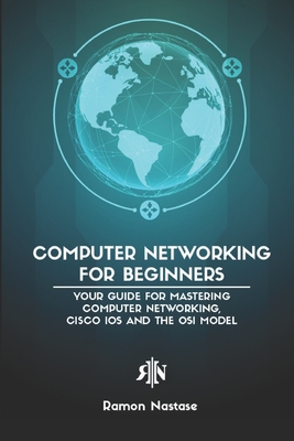 Computer Networking for Beginners: Your Guide for Mastering Computer Networking, Cisco IOS and the OSI Model Cover Image