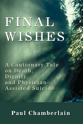 Final Wishes: A Cautionary Tale on Death, Dignity & Physician-Assisted Suicide By Paul Chamberlain Cover Image