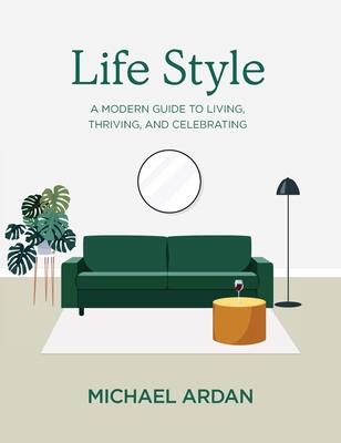 Life Style: A Modern Guide to Living, Thriving, and Celebrating By Michael Ardan Cover Image