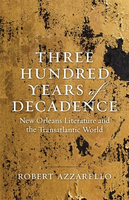 Three Hundred Years of Decadence: New Orleans Literature and the Transatlantic World (Jules and Frances Landry Award)