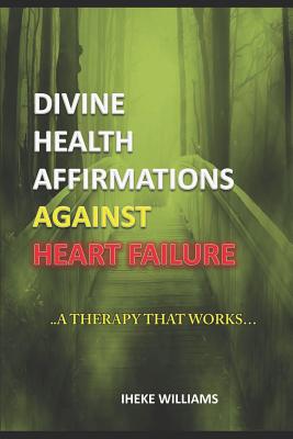 Divine Health Affirmations Against Heart Failure: ..a Therapy That Works!!.. Cover Image
