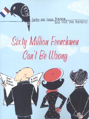 Sixty Million Frenchmen Can't Be Wrong: Why We Love France but Not the French Cover Image