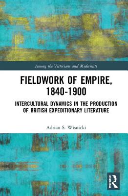 Fieldwork of Empire, 1840-1900: Intercultural Dynamics in the Production of British Expeditionary Literature (Among the Victorians and Modernists) Cover Image
