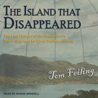 The Island That Disappeared: The Lost History of the Mayflower's Sister Ship and Its Rival Puritan Colony By Tom Feiling, Shaun Grindell (Read by) Cover Image