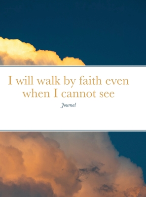 I will walk by faith even when I cannot see: Journal By Katherine Inwards (Photographer) Cover Image