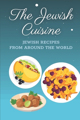 The Jewish Cuisine: Jewish Recipes From Around The World: The Jewish Cookbook Recipes Cover Image