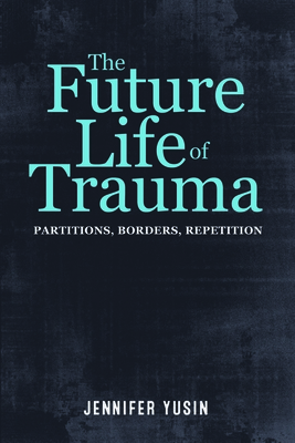 The Future Life of Trauma: Partitions, Borders, Repetition Cover Image