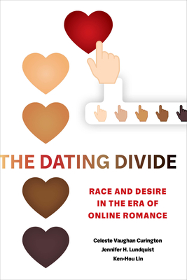 The Dating Divide: Race and Desire in the Era of Online Romance By Celeste Vaughan Curington, Jennifer Hickes Lundquist, Ken-Hou Lin Cover Image