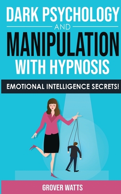 Dark Psychology and Manipulation with Hypnosis: Emotional Intelligence Secrets! Art of Persuasion, Mind Control and Emotional Influence, NLP and Body