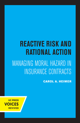 Reactive Risk and Rational Action: Managing Moral Hazard in Insurance Contracts (California Series on Social Choice and Political Economy #6) Cover Image