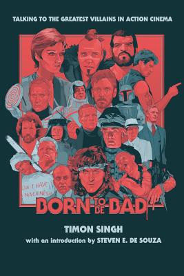 Born To Be Bad: Talking to the greatest villains in action cinema By Timon Singh, Steven E. de Souza (Foreword by) Cover Image