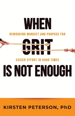 When GRIT is Not Enough: Reworking Mindset and Purpose for Easier Effort in Hard Times By Kirsten Peterson Cover Image