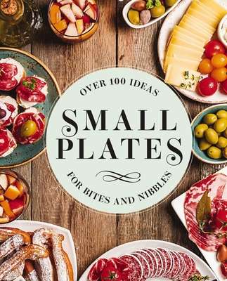 Small Plates: Over 150 Ideas for Bites and Nibbles Cover Image