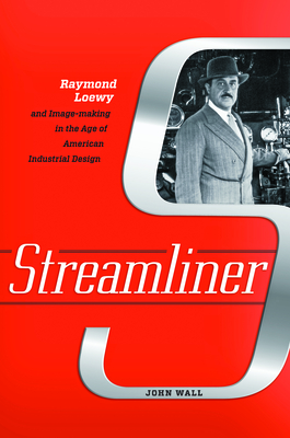 Streamliner: Raymond Loewy and Image-Making in the Age of American Industrial Design By John Wall Cover Image