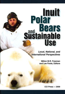 Inuit, Polar Bears, and Sustainable Use: Local, National and International Perspectives (Occasional Publications) By Milton M. R. Freeman (Editor), A. Lee Foote (Editor), Mary May Simpson (Preface by) Cover Image