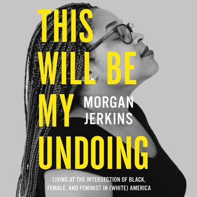 This Will Be My Undoing Lib/E: Living at the Intersection of Black, Female, and Feminist in (White) America By Morgan Jerkins (Read by) Cover Image