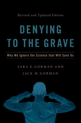 Denying to the Grave: Why We Ignore the Science That Will Save Us, Revised and Updated Edition By Sara E. Gorman, Jack M. Gorman Cover Image