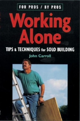 Working Alone: Tips & Techniques for Solo Building (For Pros By Pros) Cover Image